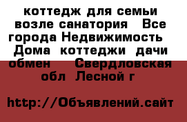 коттедж для семьи возле санатория - Все города Недвижимость » Дома, коттеджи, дачи обмен   . Свердловская обл.,Лесной г.